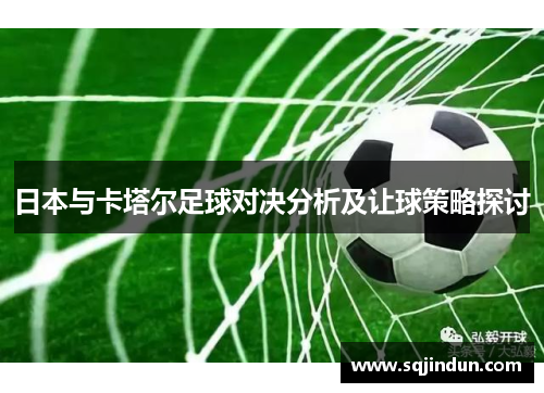 日本与卡塔尔足球对决分析及让球策略探讨