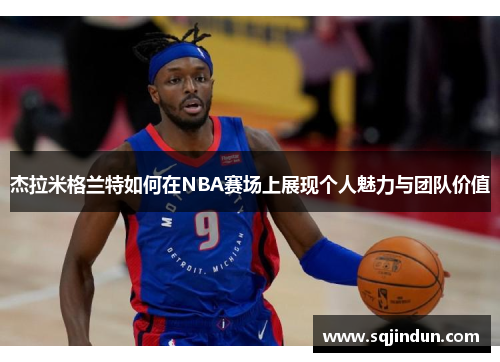 杰拉米格兰特如何在NBA赛场上展现个人魅力与团队价值